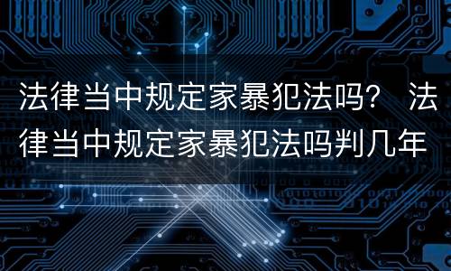 法律当中规定家暴犯法吗？ 法律当中规定家暴犯法吗判几年