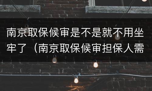 南京取保候审是不是就不用坐牢了（南京取保候审担保人需要什么条件）