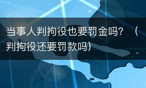 当事人判拘役也要罚金吗？（判拘役还要罚款吗）