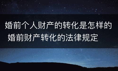 婚前个人财产的转化是怎样的 婚前财产转化的法律规定