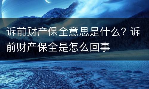诉前财产保全意思是什么? 诉前财产保全是怎么回事