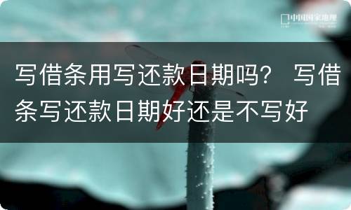 写借条用写还款日期吗？ 写借条写还款日期好还是不写好