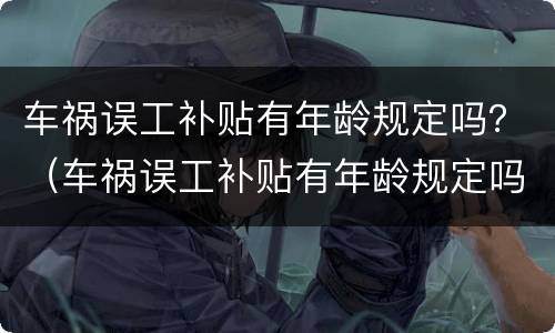 车祸误工补贴有年龄规定吗？（车祸误工补贴有年龄规定吗）