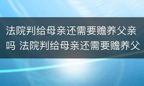 法院判给母亲还需要赡养父亲吗 法院判给母亲还需要赡养父亲吗