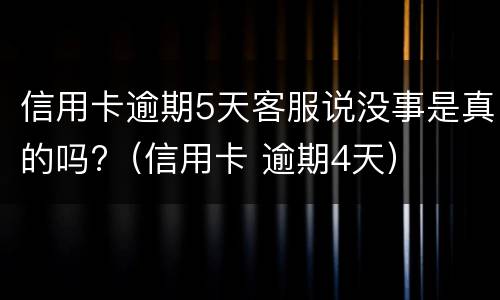 信用卡逾期5天客服说没事是真的吗?（信用卡 逾期4天）