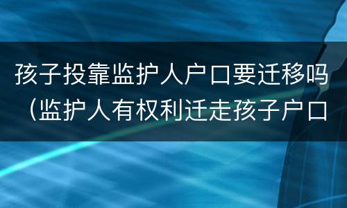 孩子投靠监护人户口要迁移吗（监护人有权利迁走孩子户口吗）