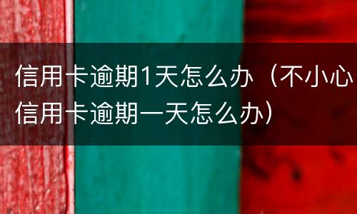 信用卡逾期1天怎么办（不小心信用卡逾期一天怎么办）