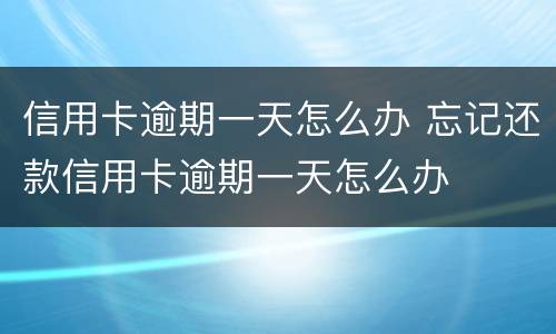 信用卡逾期一天怎么办 忘记还款信用卡逾期一天怎么办
