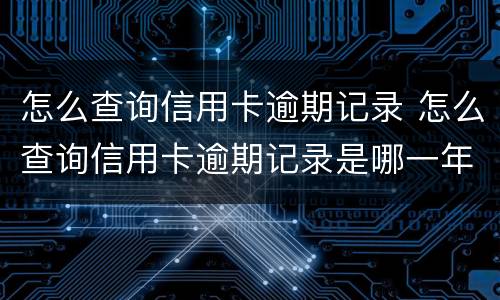 怎么查询信用卡逾期记录 怎么查询信用卡逾期记录是哪一年逾期的?