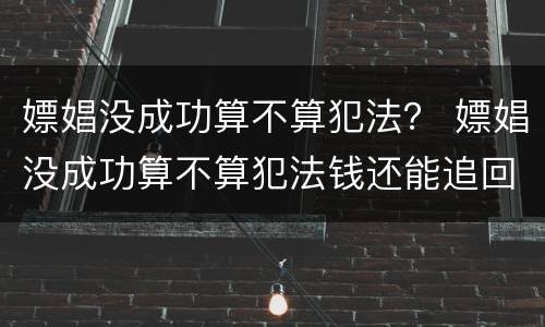 嫖娼没成功算不算犯法？ 嫖娼没成功算不算犯法钱还能追回来吗