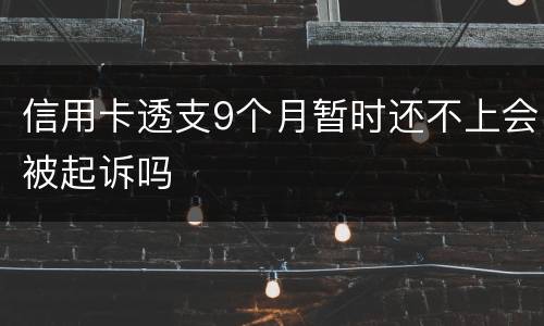 信用卡透支9个月暂时还不上会被起诉吗