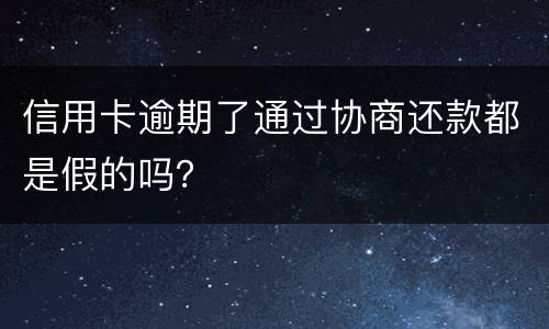 信用卡逾期了通过协商还款都是假的吗？
