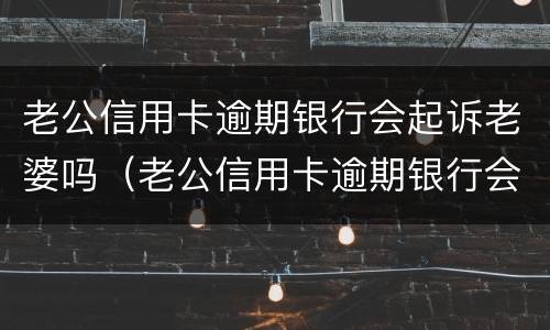 老公信用卡逾期银行会起诉老婆吗（老公信用卡逾期银行会起诉老婆吗）