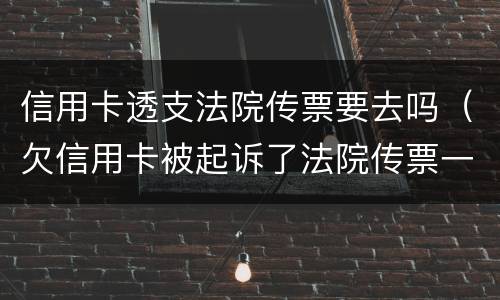 信用卡透支法院传票要去吗（欠信用卡被起诉了法院传票一般发到哪里）