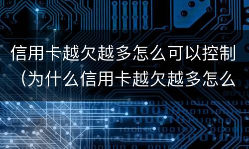 信用卡越欠越多怎么可以控制（为什么信用卡越欠越多怎么办）