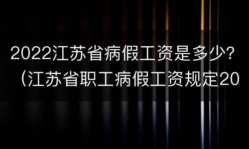 2022江苏省病假工资是多少？（江苏省职工病假工资规定2019）