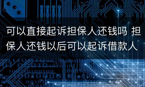 可以直接起诉担保人还钱吗 担保人还钱以后可以起诉借款人吗