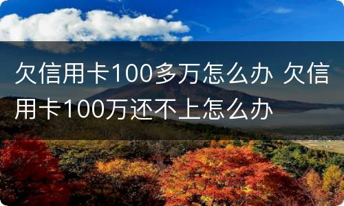 欠信用卡100多万怎么办 欠信用卡100万还不上怎么办