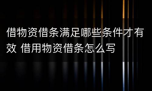 借物资借条满足哪些条件才有效 借用物资借条怎么写
