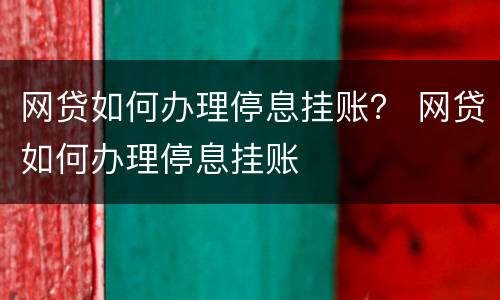 网贷如何办理停息挂账？ 网贷如何办理停息挂账