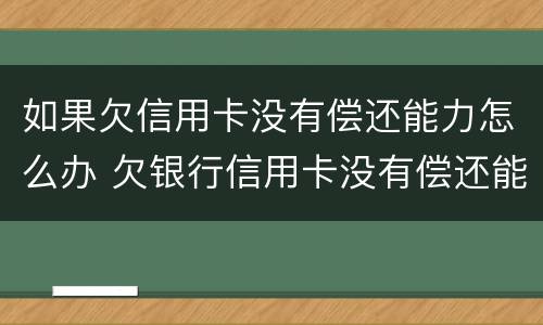 如果欠信用卡没有偿还能力怎么办 欠银行信用卡没有偿还能力了怎么办