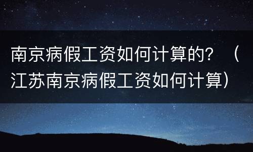 南京病假工资如何计算的？（江苏南京病假工资如何计算）