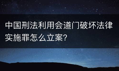 中国刑法利用会道门破坏法律实施罪怎么立案？