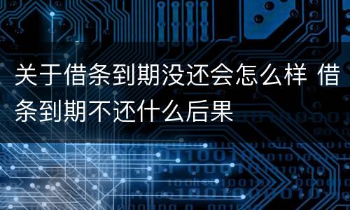 关于借条到期没还会怎么样 借条到期不还什么后果