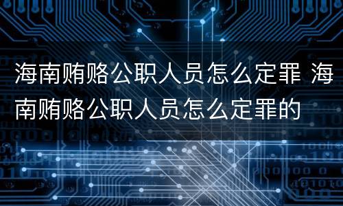 海南贿赂公职人员怎么定罪 海南贿赂公职人员怎么定罪的