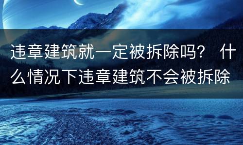 违章建筑就一定被拆除吗？ 什么情况下违章建筑不会被拆除