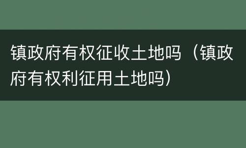 镇政府有权征收土地吗（镇政府有权利征用土地吗）