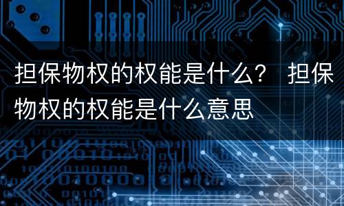 担保物权的权能是什么？ 担保物权的权能是什么意思