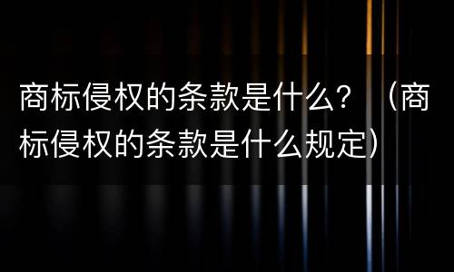 商标侵权的条款是什么？（商标侵权的条款是什么规定）