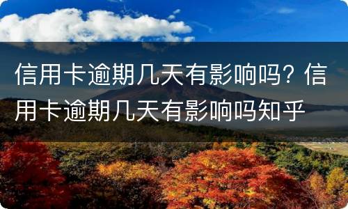 信用卡逾期几天有影响吗? 信用卡逾期几天有影响吗知乎