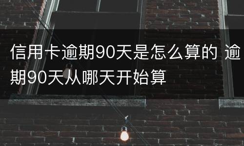 信用卡逾期90天是怎么算的 逾期90天从哪天开始算