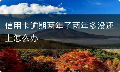 信用卡逾期两年了两年多没还上怎么办