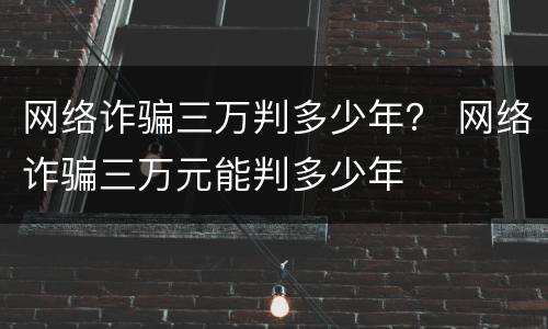 网络诈骗三万判多少年？ 网络诈骗三万元能判多少年