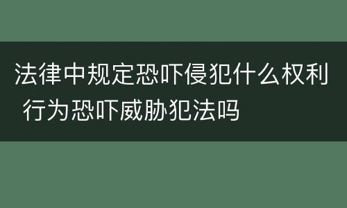 法律中规定恐吓侵犯什么权利 行为恐吓威胁犯法吗