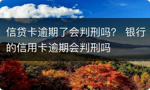信贷卡逾期了会判刑吗？ 银行的信用卡逾期会判刑吗
