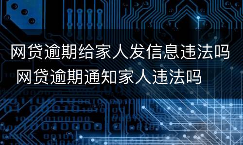 网贷逾期给家人发信息违法吗 网贷逾期通知家人违法吗