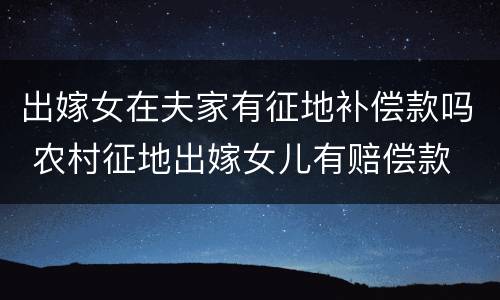 出嫁女在夫家有征地补偿款吗 农村征地出嫁女儿有赔偿款