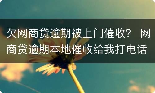 欠网商贷逾期被上门催收？ 网商贷逾期本地催收给我打电话说准备起诉