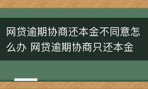 网贷逾期协商还本金不同意怎么办 网贷逾期协商只还本金