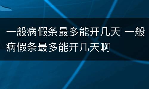 一般病假条最多能开几天 一般病假条最多能开几天啊