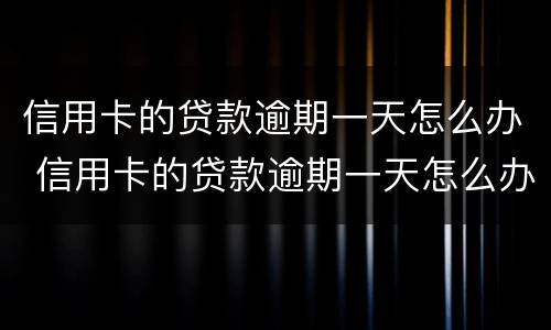 信用卡的贷款逾期一天怎么办 信用卡的贷款逾期一天怎么办理