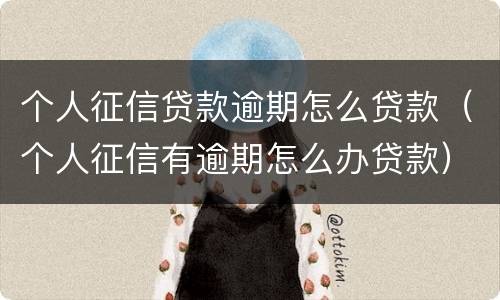个人征信贷款逾期怎么贷款（个人征信有逾期怎么办贷款）