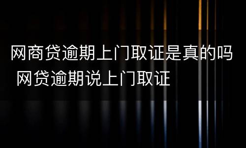 网商贷逾期上门取证是真的吗 网贷逾期说上门取证