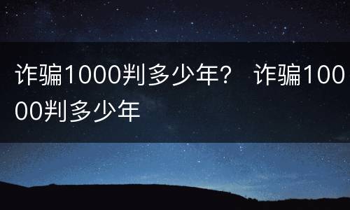 诈骗1000判多少年？ 诈骗10000判多少年