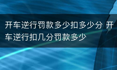 开车逆行罚款多少扣多少分 开车逆行扣几分罚款多少
