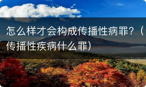 怎么样才会构成传播性病罪?（传播性疾病什么罪）